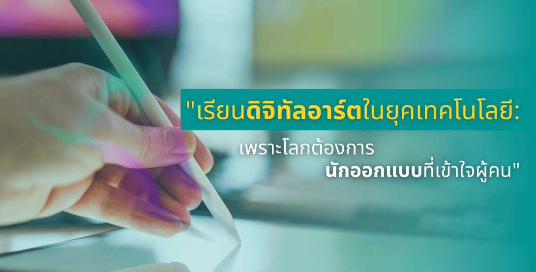 เรียนดิจิทัลอาร์ตในยุคเทคโนโลยี &#8211; เพราะโลกต้องการนักออกแบบที่เข้าใจผู้คน