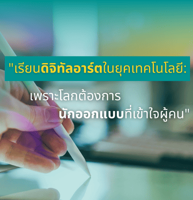 เรียนดิจิทัลอาร์ตในยุคเทคโนโลยี &#8211; เพราะโลกต้องการนักออกแบบที่เข้าใจผู้คน